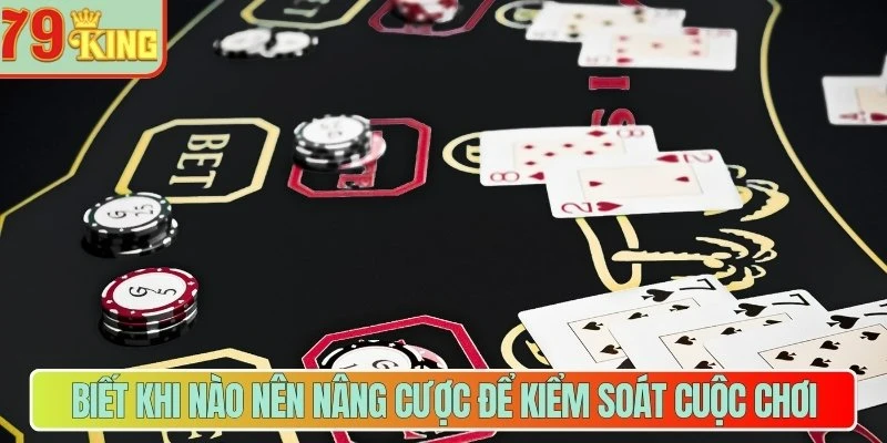 Biết khi nào nên nâng cược để kiểm soát cuộc chơi