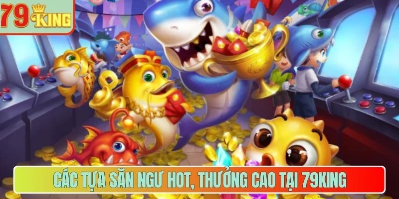 Các tựa săn ngư hot, thưởng cao tại 79King