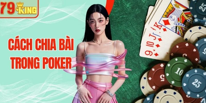 Cách Chia Bài Trong Poker Chuẩn Luật Tối Ưu Tỷ Lệ Thắng