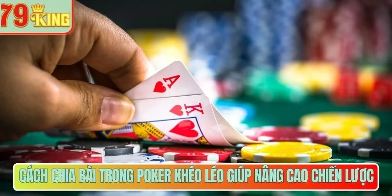 Cách chia bài trong Poker khéo léo giúp nâng cao chiến lược