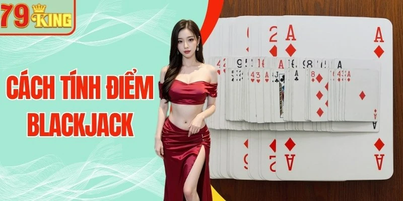 Cách Tính Điểm Blackjack - Nâng Tầm Chiến Thuật Mỗi Ván