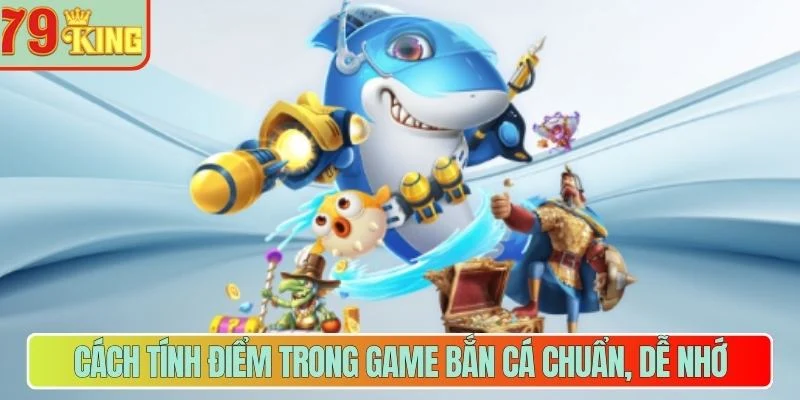 Cách tính điểm trong game bắn cá chuẩn, dễ nhớ