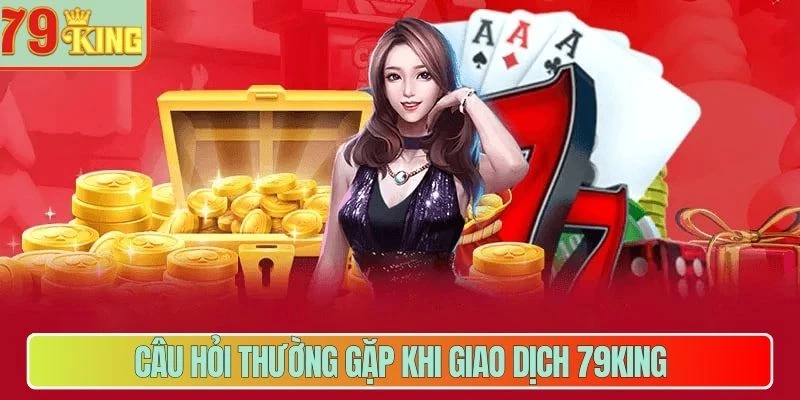 Câu hỏi thường gặp khi giao dịch 79King