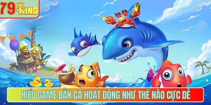 Hiểu game bắn cá hoạt động như thế nào cực dễ