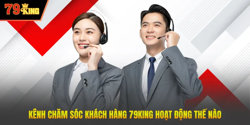Kênh chăm sóc khách hàng 79king hoạt động thế nào