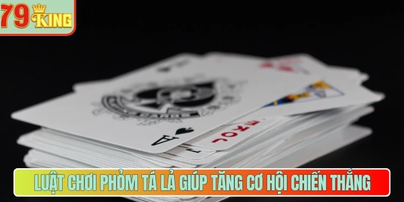 Luật chơi phỏm tá lả giúp tăng cơ hội chiến thắng