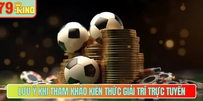 Lưu ý khi tham khảo kiến thức giải trí cá cược trực tuyến
