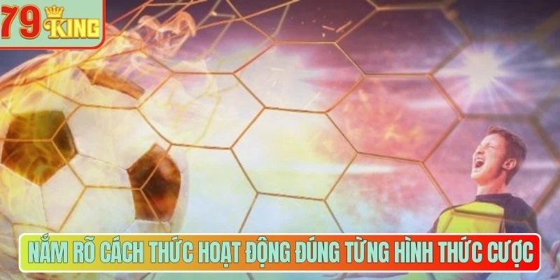 Nắm rõ cách thức hoạt động đúng từng hình thức cược