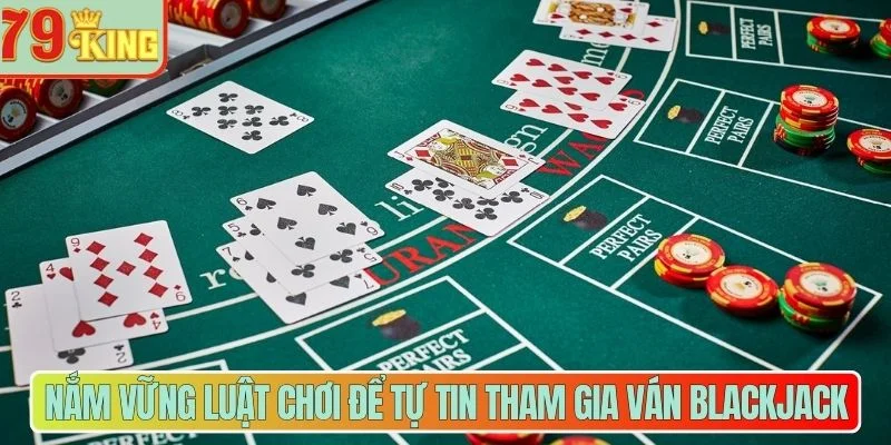 Nắm vững luật chơi để tự tin tham gia ván Blackjack