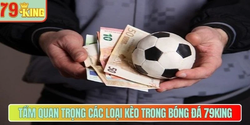 Tầm quan trọng các loại kèo trong bóng đá 79King 