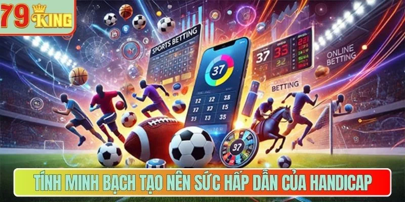 Tính minh bạch tạo nên sức hấp dẫn của Handicap 