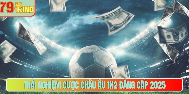 Trải nghiệm cược châu Âu 1X2 đẳng cấp 2025