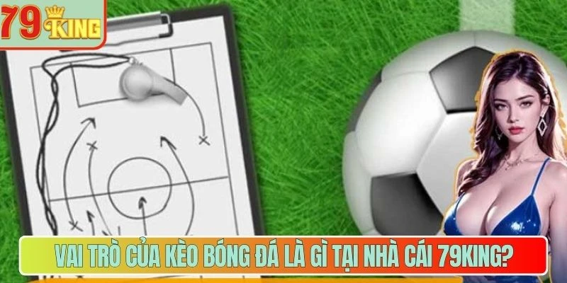 Vai trò của kèo bóng đá là gì tại nhà cái 79King?